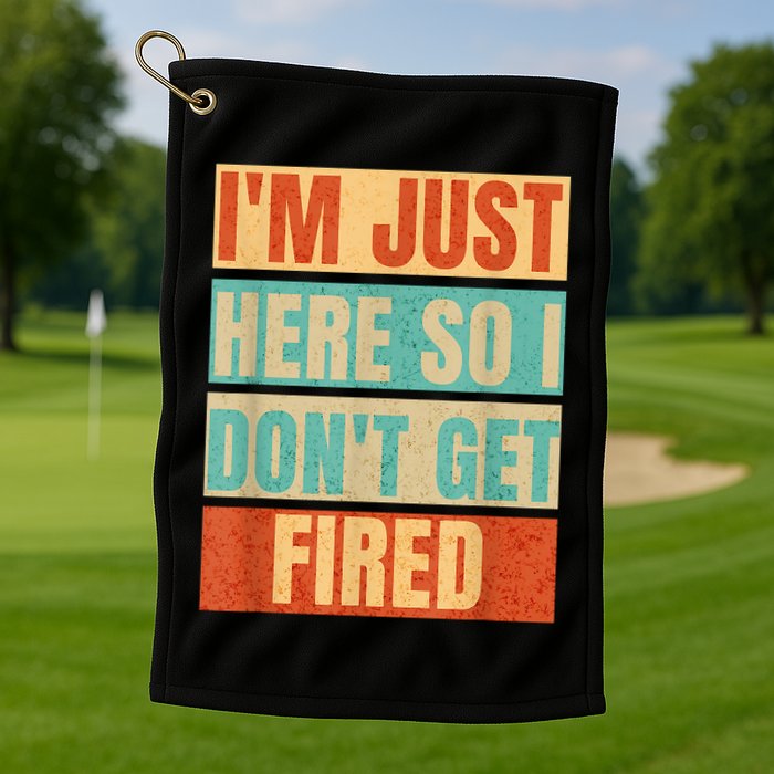I'm Just Here So I Don't Get Fired Golf Towel