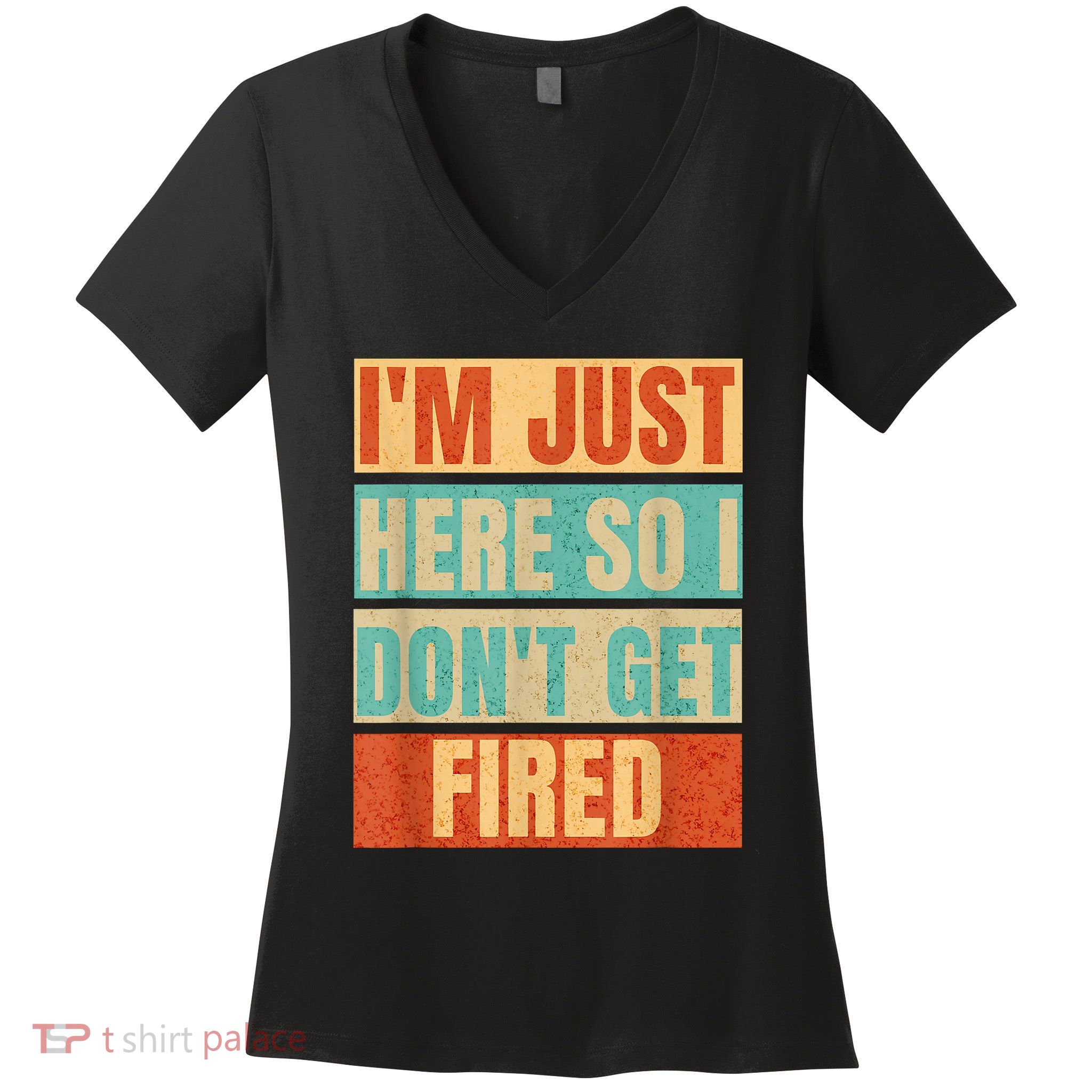 I'm Just Here So I Don't Get Fired Women's V-Neck T-Shirt