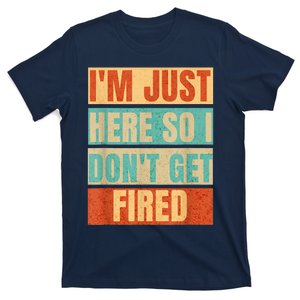 I'm Just Here So I Don't Get Fired T-Shirt