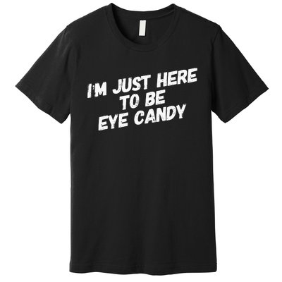 IM Just Here To Be Eye Candy Gym Gains Fitness Beach Premium T-Shirt