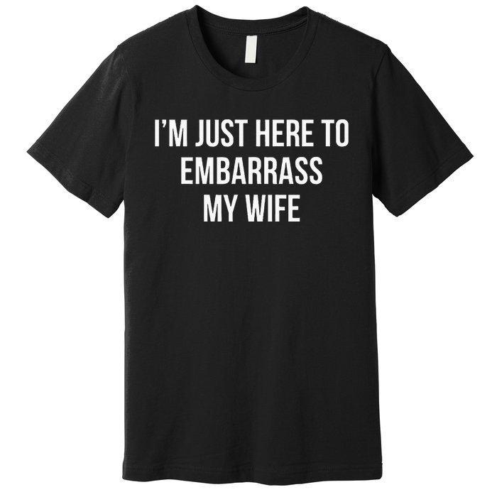 IM Just Here To Embarrass My Wife Premium T-Shirt