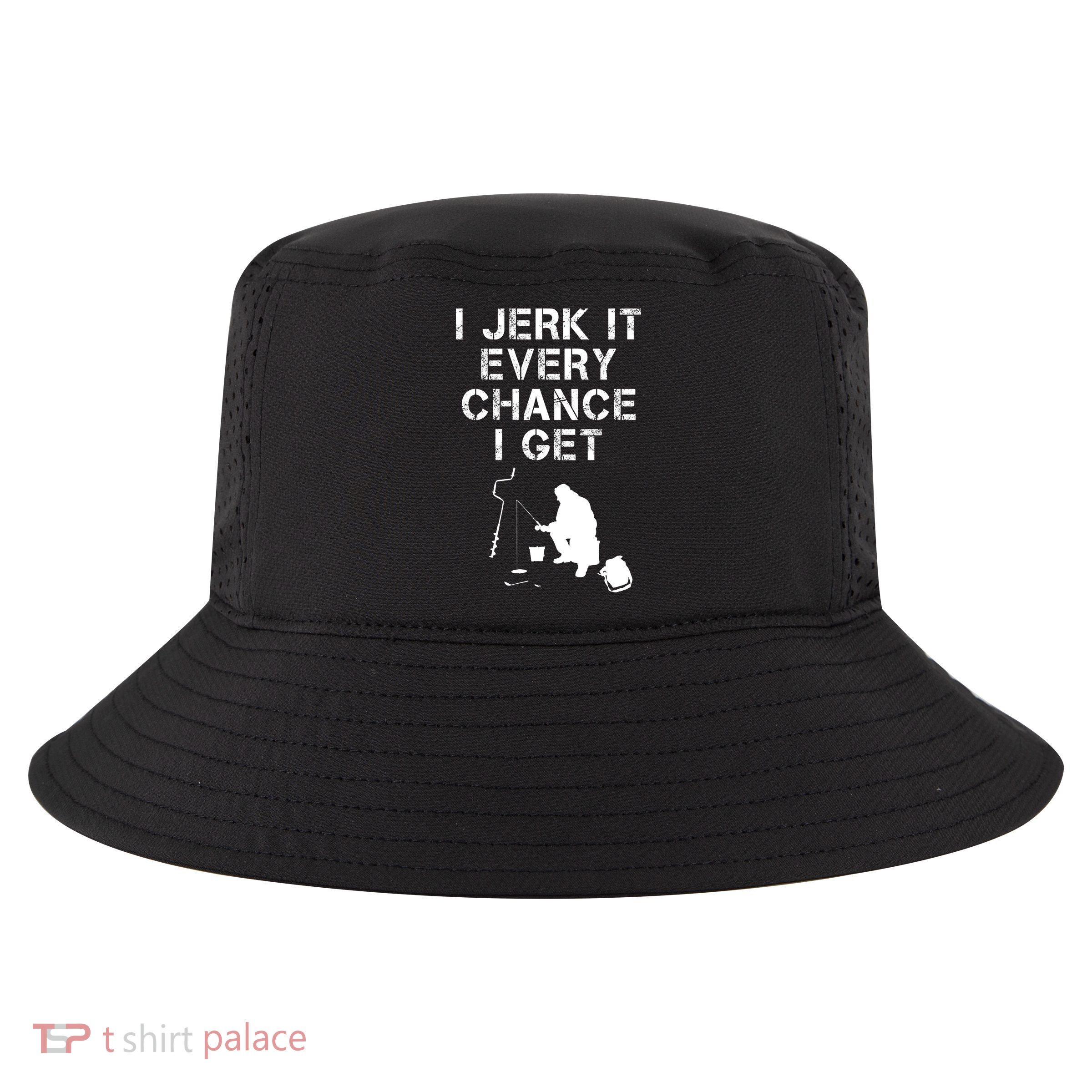 I Jerk It Every Chance I Get Funny Fishing Cool Comfort Performance Bucket Hat