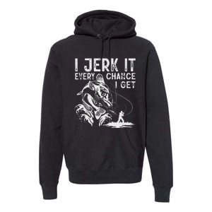 I Jerk It Every Chance I Get Fishing Angling Fisherman Premium Hoodie