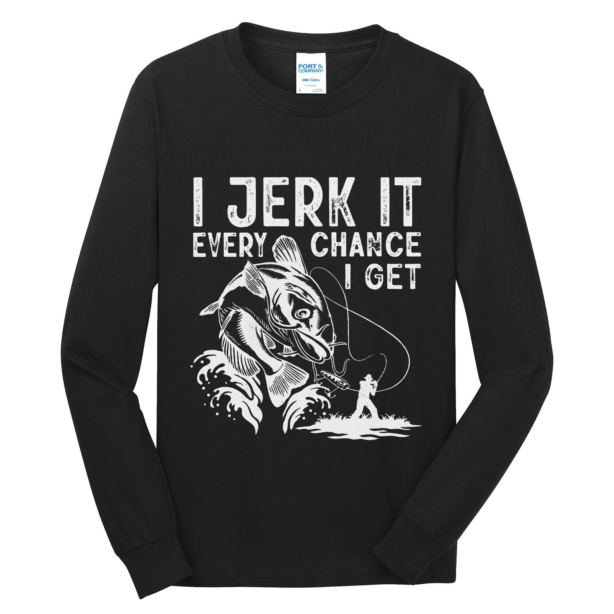I Jerk It Every Chance I Get Fishing Angling Fisherman Tall Long Sleeve T-Shirt