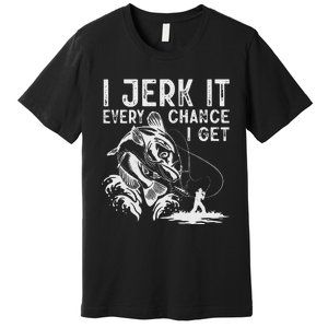 I Jerk It Every Chance I Get Fishing Angling Fisherman Premium T-Shirt