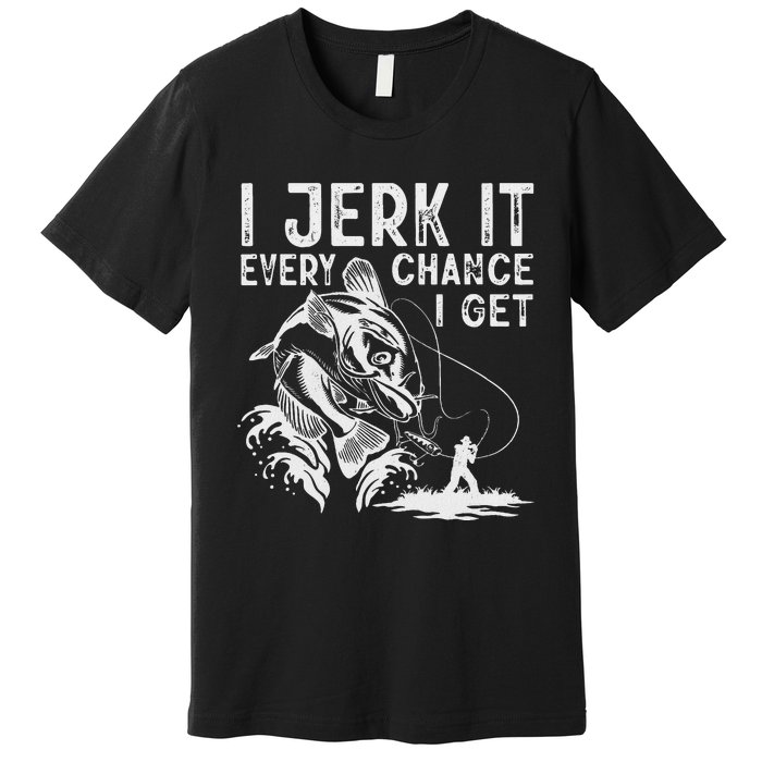 I Jerk It Every Chance I Get Fishing Angling Fisherman Premium T-Shirt