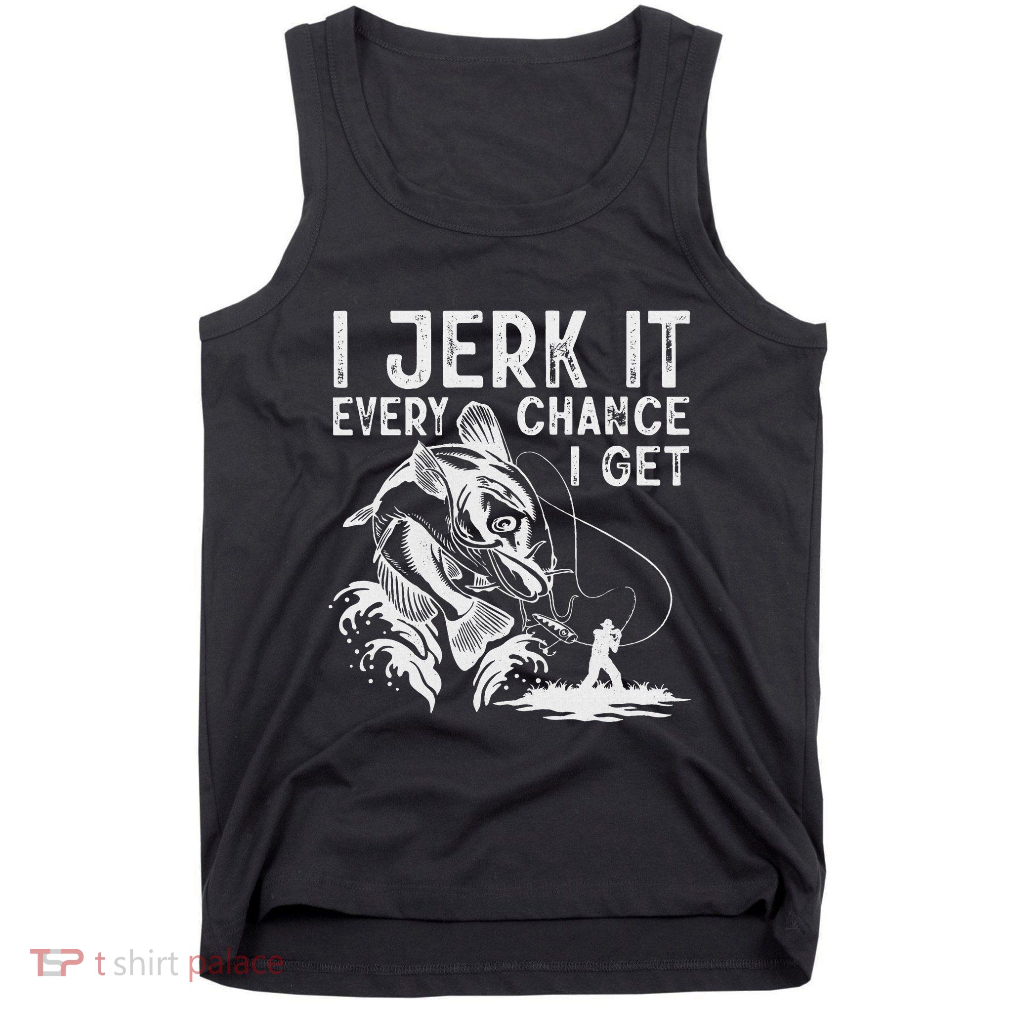I Jerk It Every Chance I Get Fishing Angling Fisherman Tank Top