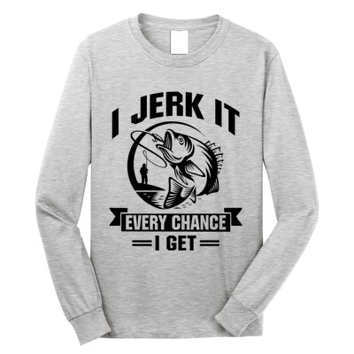 I Jerk It Every Chance I Get Funny Fishing Gift Long Sleeve Shirt