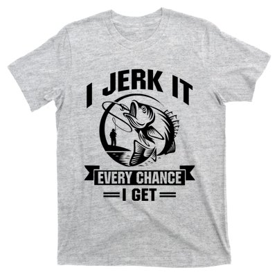 I Jerk It Every Chance I Get Funny Fishing Gift T-Shirt