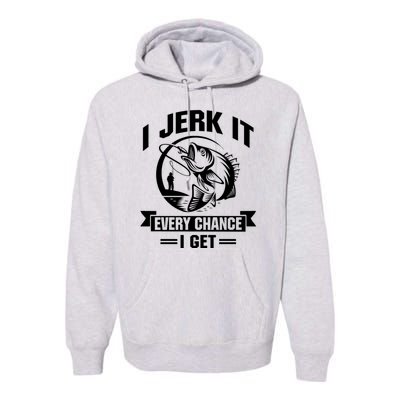 I Jerk It Every Chance I Get Funny Fishing Gift Premium Hoodie