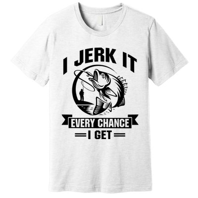 I Jerk It Every Chance I Get Funny Fishing Gift Premium T-Shirt