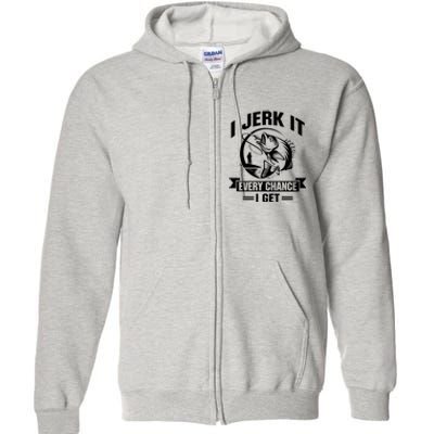 I Jerk It Every Chance I Get Funny Fishing Gift Full Zip Hoodie