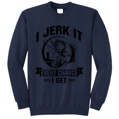 I Jerk It Every Chance I Get Funny Fishing Gift Tall Sweatshirt