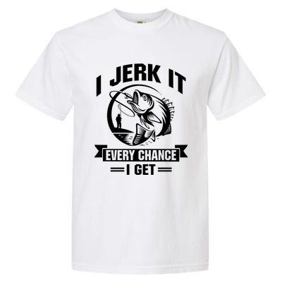 I Jerk It Every Chance I Get Funny Fishing Gift Garment-Dyed Heavyweight T-Shirt