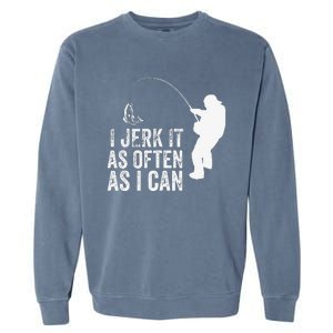 I Jerk It As Often As I Can Funny Humor Fishing Garment-Dyed Sweatshirt