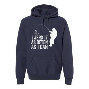 I Jerk It As Often As I Can Funny Humor Fishing Premium Hoodie