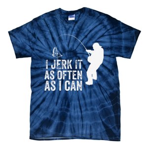 I Jerk It As Often As I Can Funny Humor Fishing Tie-Dye T-Shirt