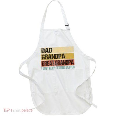 I Just Keep Getting Better Dad Grandpa Great Grandpa Full-Length Apron With Pockets