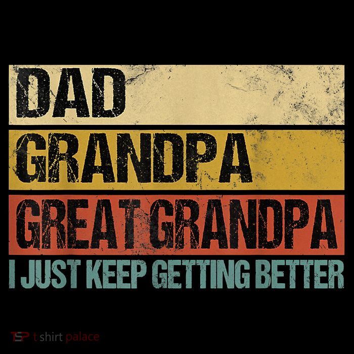 I Just Keep Getting Better Dad Grandpa Great Grandpa T-Shirt