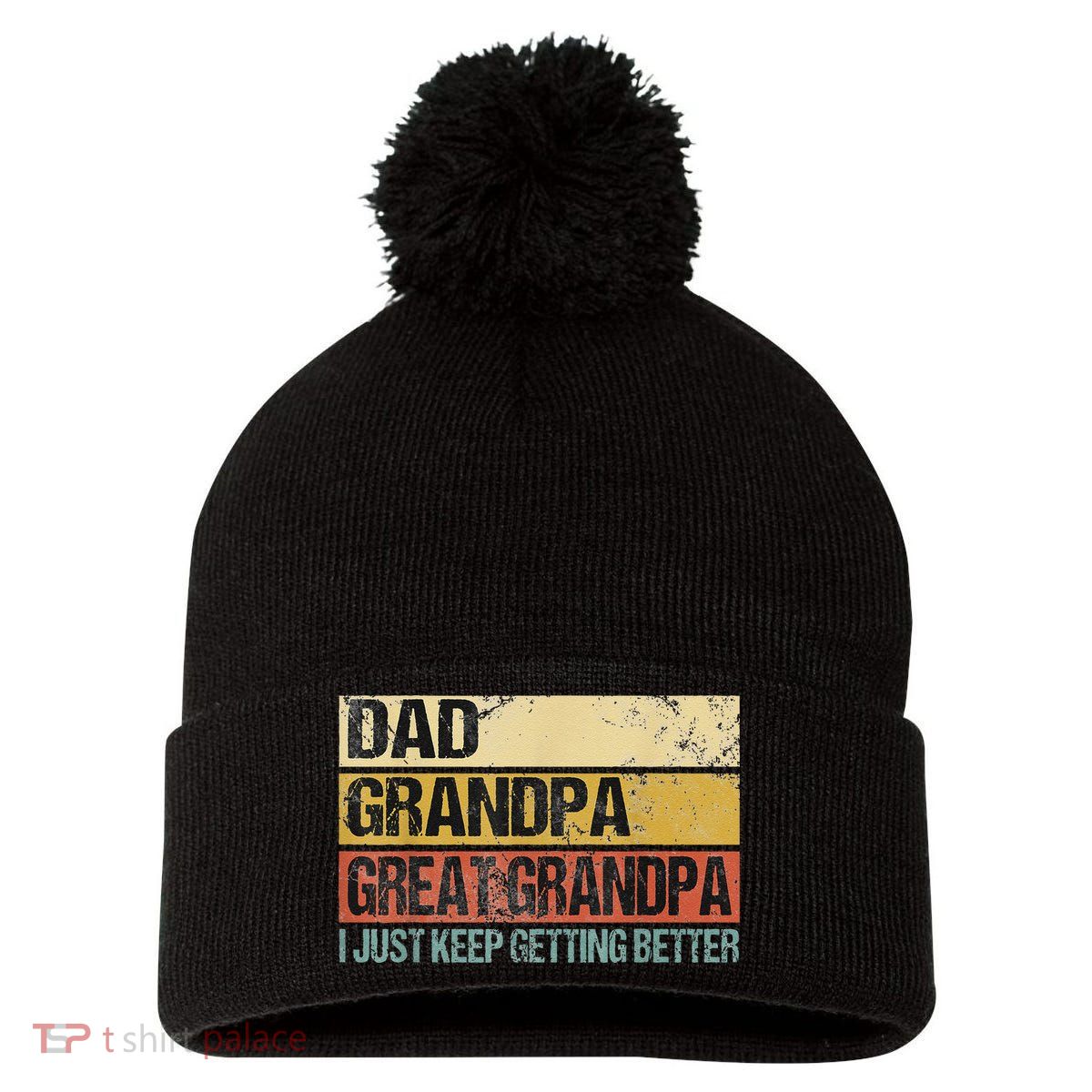 I Just Keep Getting Better Dad Grandpa Great Grandpa Pom Pom 12in Knit Beanie