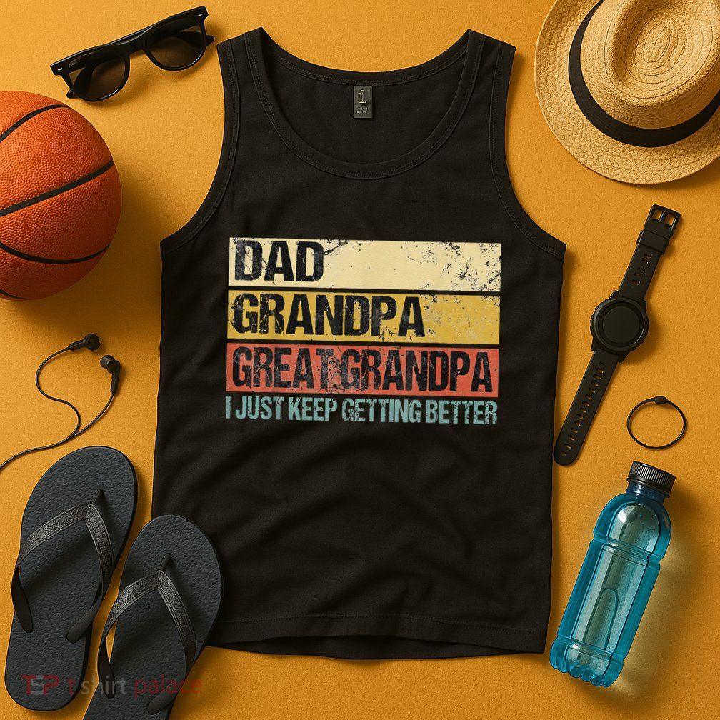 I Just Keep Getting Better Dad Grandpa Great Grandpa Tank Top