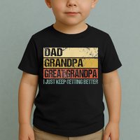 I Just Keep Getting Better Dad Grandpa Great Grandpa Toddler T-Shirt