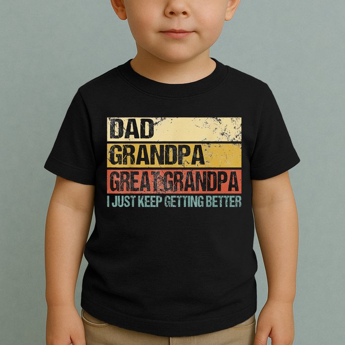 I Just Keep Getting Better Dad Grandpa Great Grandpa Toddler T-Shirt