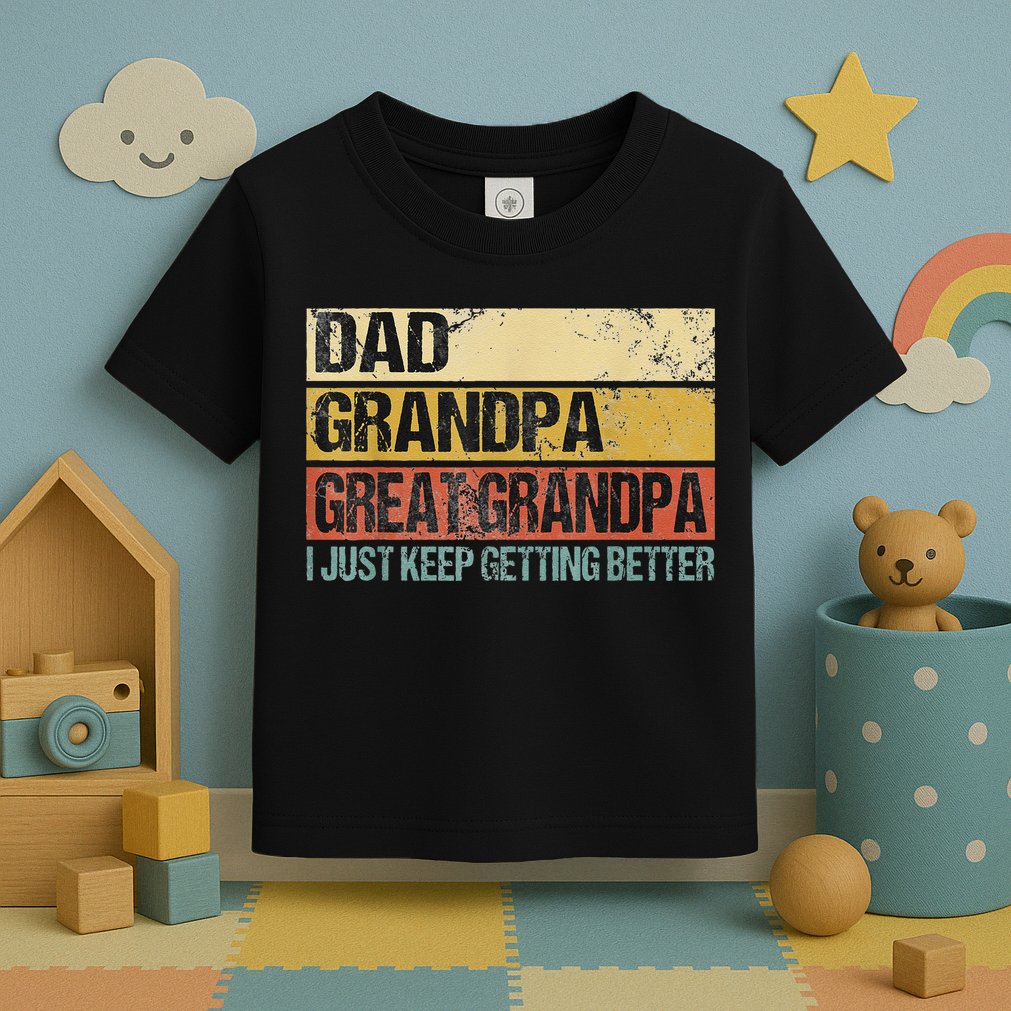 I Just Keep Getting Better Dad Grandpa Great Grandpa Toddler T-Shirt