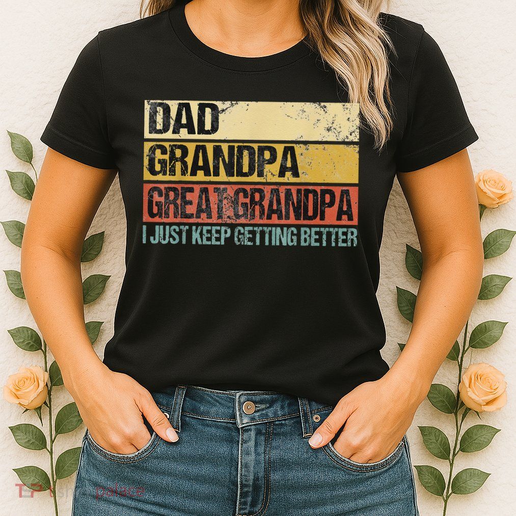 I Just Keep Getting Better Dad Grandpa Great Grandpa Womens T-Shirt