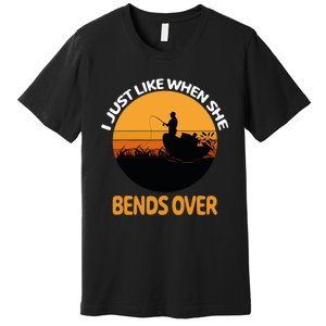 I Just Like When She Bends Over Funny Fisherman Fishing Rod Premium T-Shirt