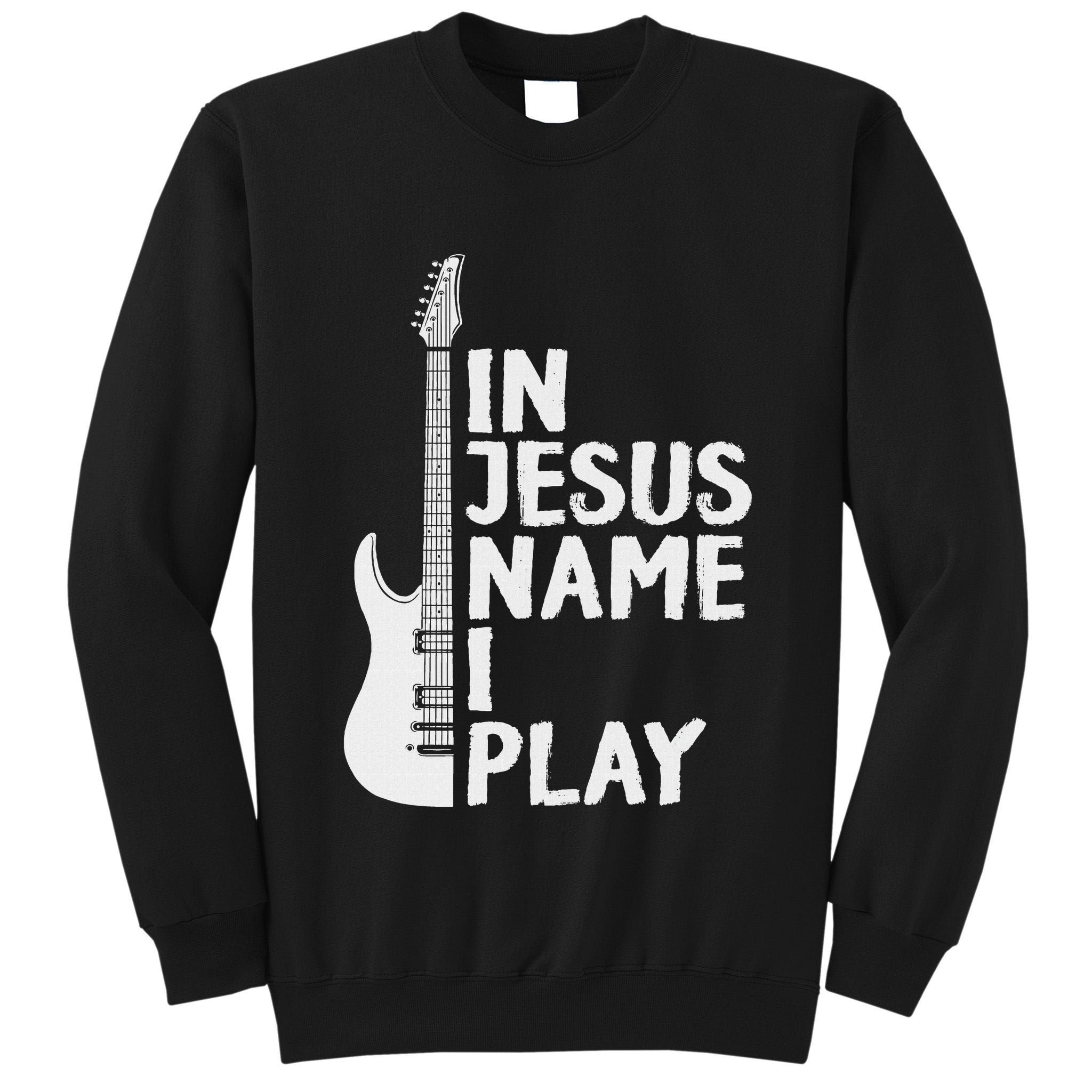 In Jesus Name I Play Guitar Christian Gift Guitar Lover Tall Sweatshirt