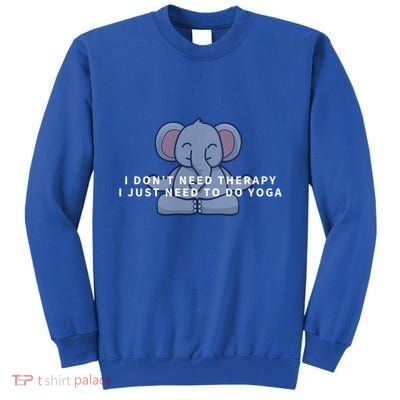 I Just Need To Do Yoga Elephant Pilates Funny Gift Tall Sweatshirt