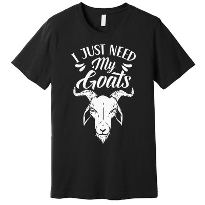 I Just Need My Goats Pet Animal Lover Goat Owner Premium T-Shirt