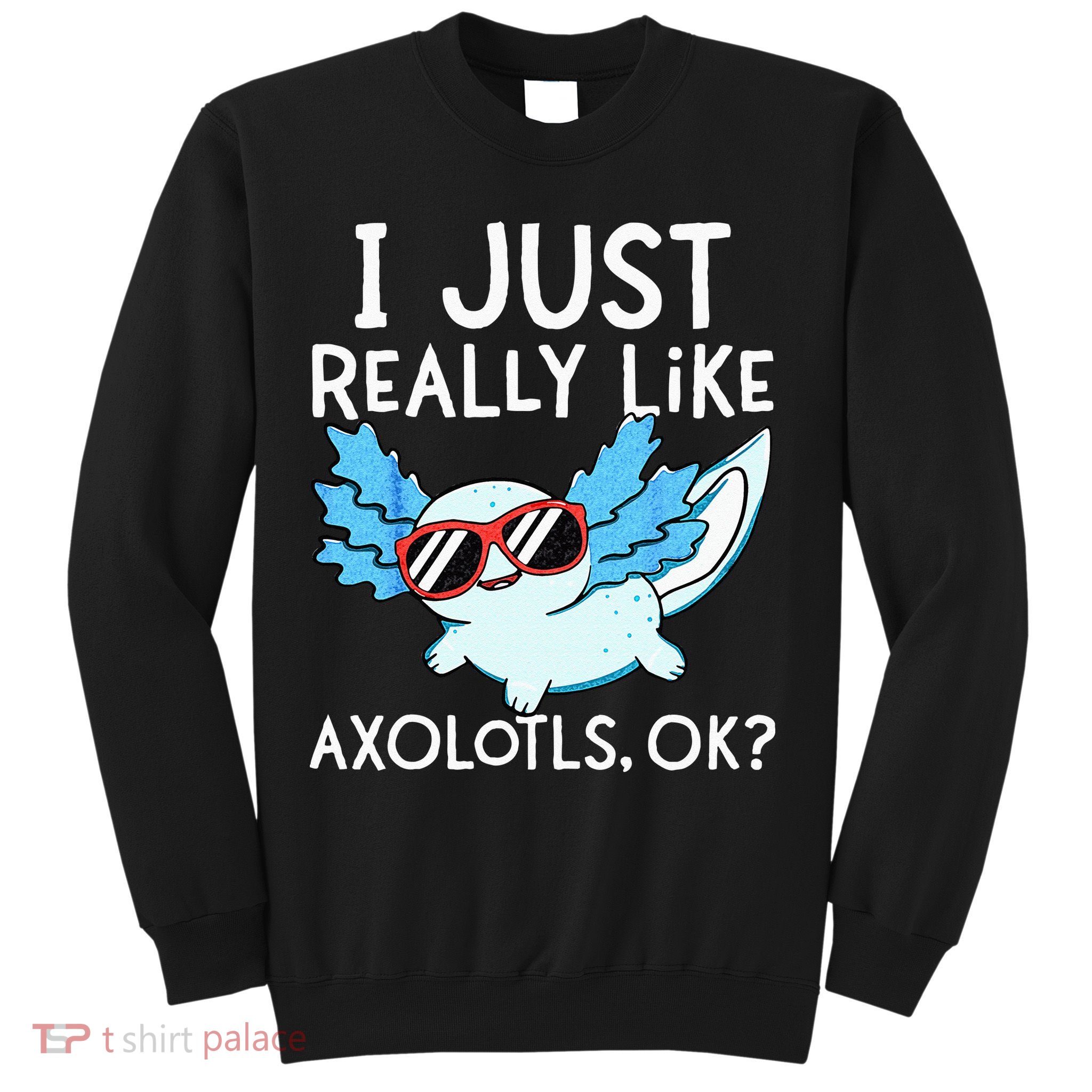 I Just Really Like Axolotls Ok Kawaii Axolotl Sweatshirt