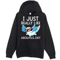 I Just Really Like Axolotls Ok Kawaii Axolotl Premium Pullover Hoodie