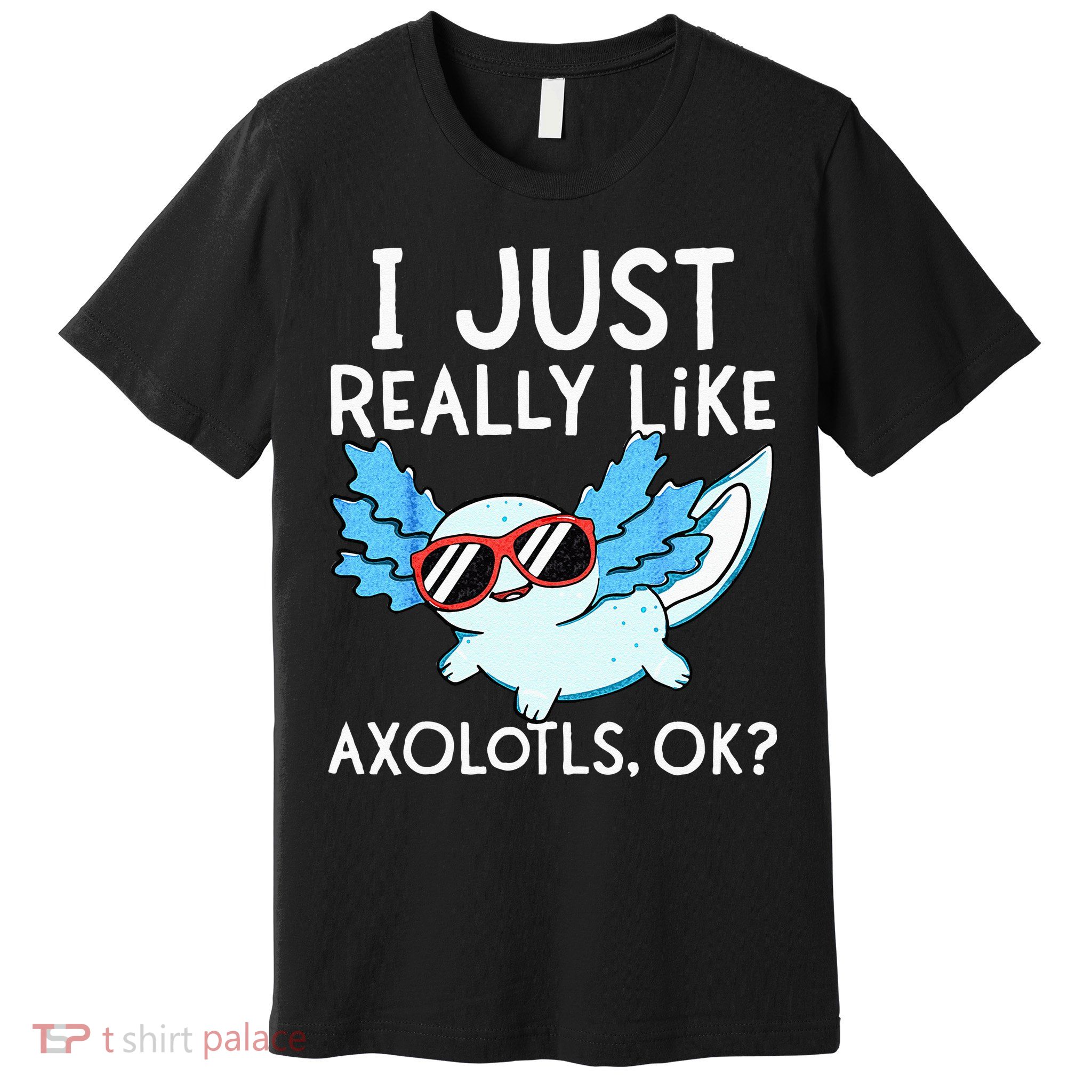 I Just Really Like Axolotls Ok Kawaii Axolotl Premium T-Shirt