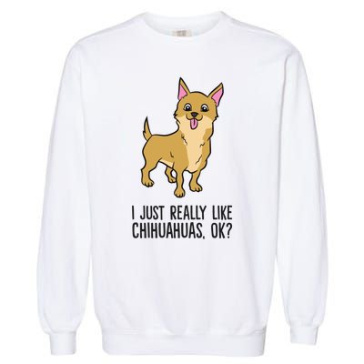 I Just Really Like Chihuahuas Ok? Cute Chihuahua Great Gift Garment-Dyed Sweatshirt