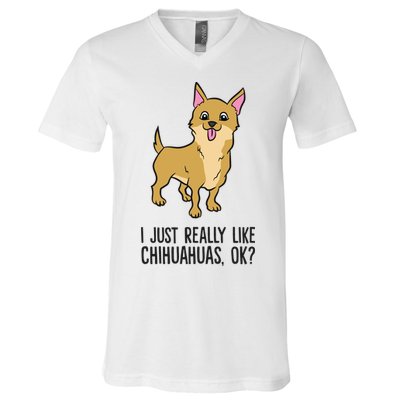 I Just Really Like Chihuahuas Ok? Cute Chihuahua Great Gift V-Neck T-Shirt