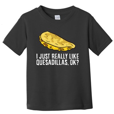 I Just Really Like Quesadillas Ok Love Quesadilla Toddler T-Shirt