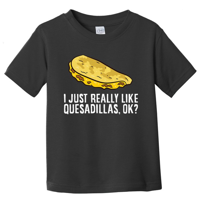 I Just Really Like Quesadillas Ok Love Quesadilla Toddler T-Shirt