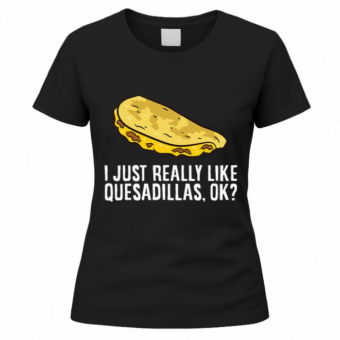 I Just Really Like Quesadillas Ok Love Quesadilla Women's T-Shirt