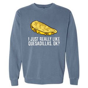 I Just Really Like Quesadillas Ok Love Quesadilla Garment-Dyed Sweatshirt