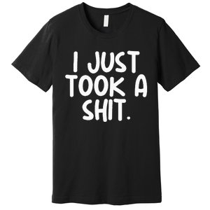 I Just Took A Shit Toilet Humor Funny Embarrassing Premium T-Shirt