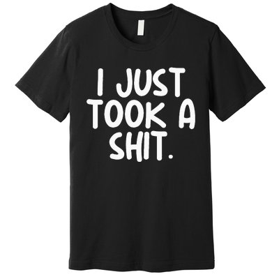 I Just Took A Shit Toilet Humor Funny Embarrassing Premium T-Shirt