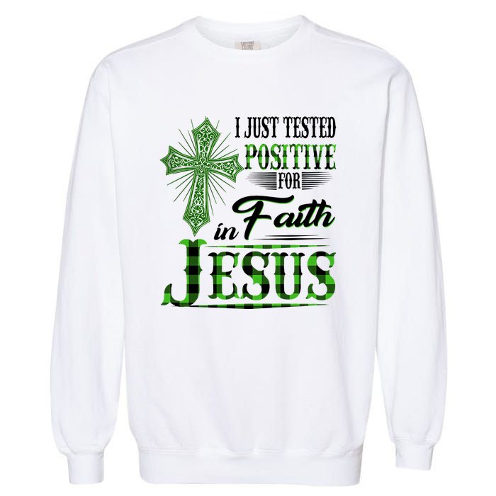 I Just Tested Positive For Faith In Jesus Saint Patrick's Day Believe In God Garment-Dyed Sweatshirt