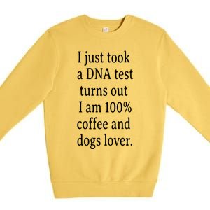 I Just Took A Dna Test Turns Out I Am Coffee And Dogs Lover Gift Premium Crewneck Sweatshirt