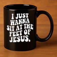 I Just Wanna Sit At The Feet Of Jesus 11oz C Handle Ceramic Mug