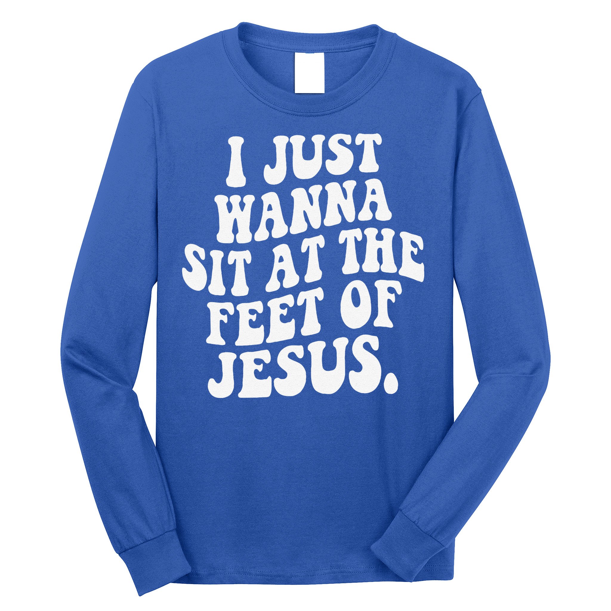 I Just Wanna Sit At The Feet Of Jesus Long Sleeve Shirt