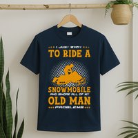 I Just Want To Ride A Snowmobile And Ignore All Of Old Man T-Shirt