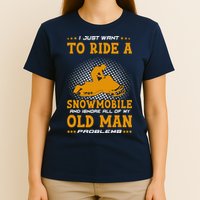 I Just Want To Ride A Snowmobile And Ignore All Of Old Man T-Shirt
